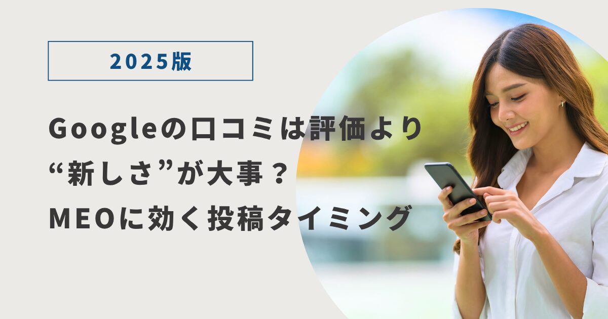 【2025年版】Googleの口コミは評価より“新しさ”が大事？MEOに効く投稿タイミング