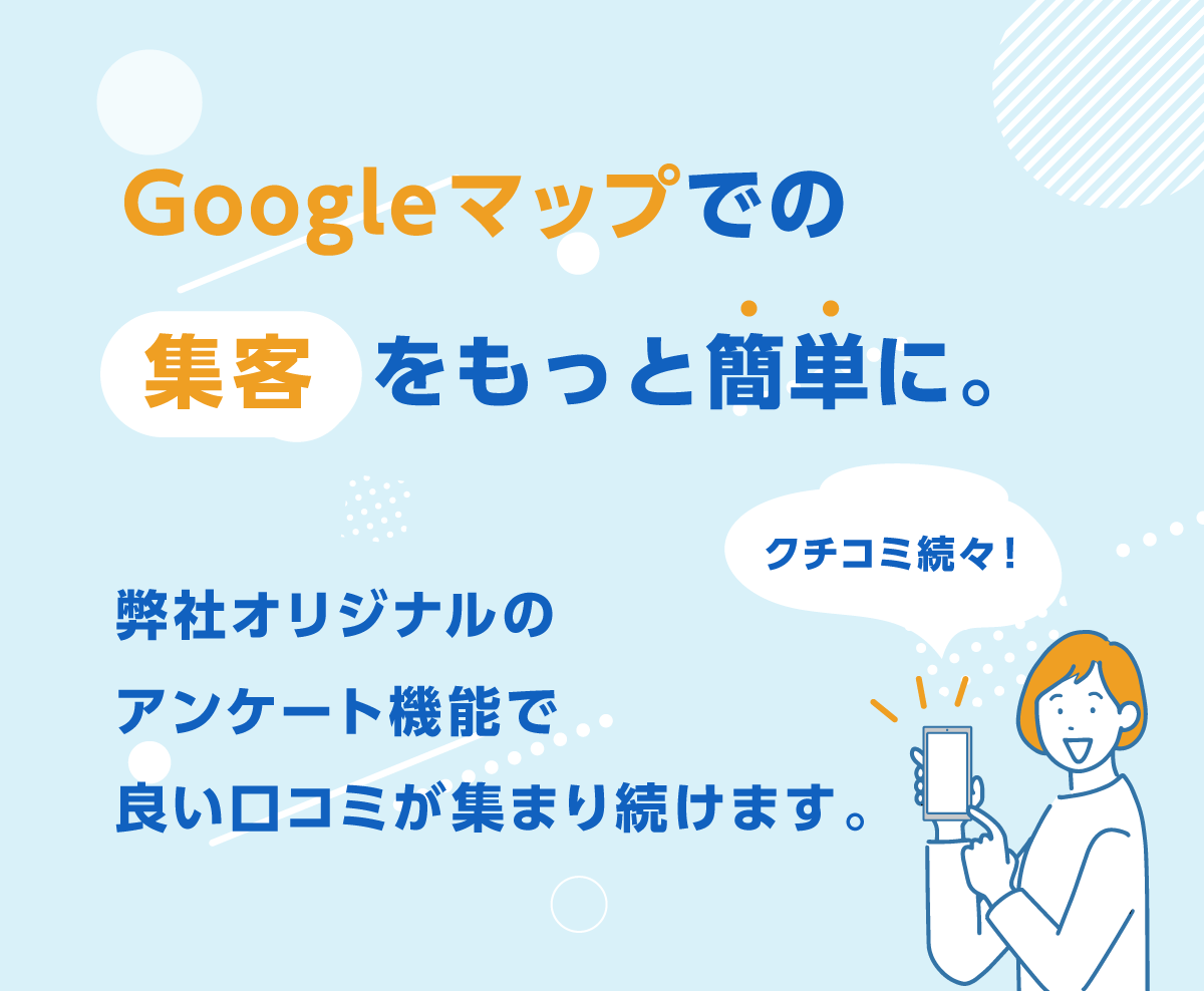 Googleマップの集客をもっと簡単に。弊社オリジナルのアンケート機能で良い口コミが集まり続けます。