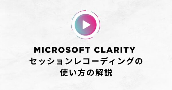 【2025年版】Microsoft Clarity セッションレコーディングの使い方の解説