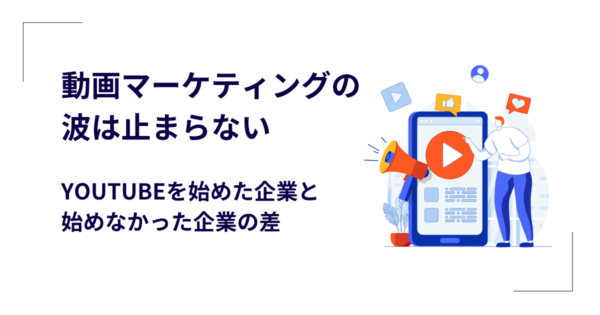 動画マーケティングの波は止まらない|YouTubeを始めた企業と始めなかった企業の差